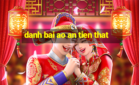 danh bai ao an tien that