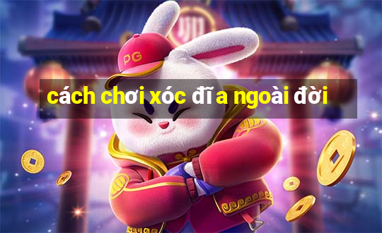 cách chơi xóc đĩa ngoài đời