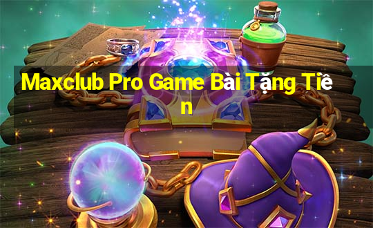 Maxclub Pro Game Bài Tặng Tiền