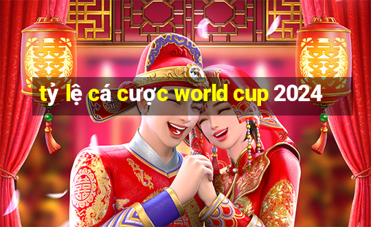 tỷ lệ cá cược world cup 2024