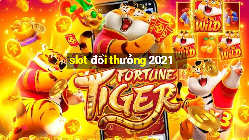 slot đổi thưởng 2021