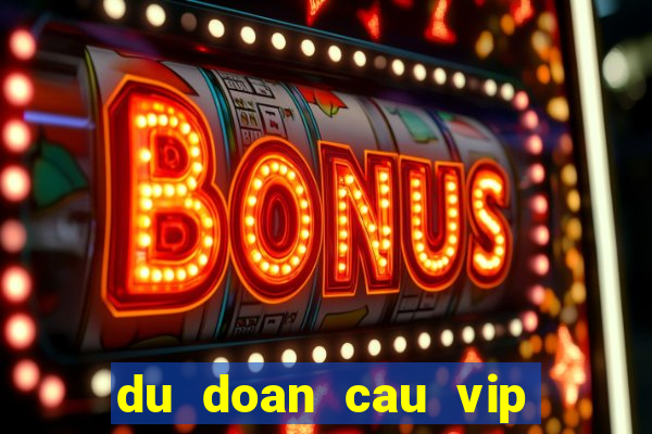 du doan cau vip hom nay