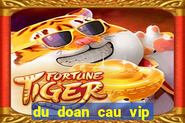 du doan cau vip hom nay