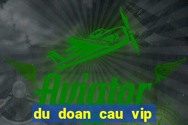 du doan cau vip hom nay