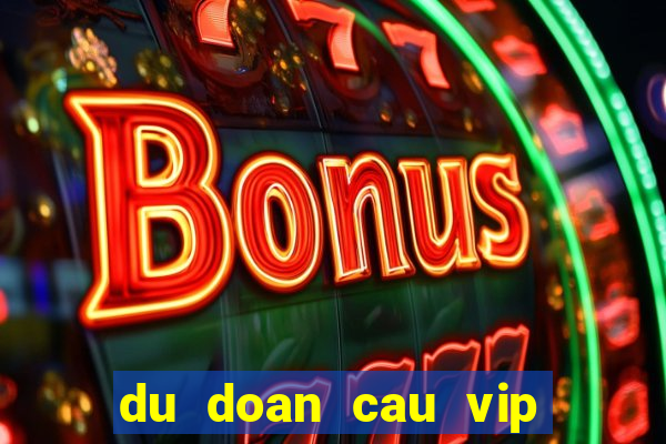 du doan cau vip hom nay