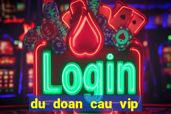 du doan cau vip hom nay