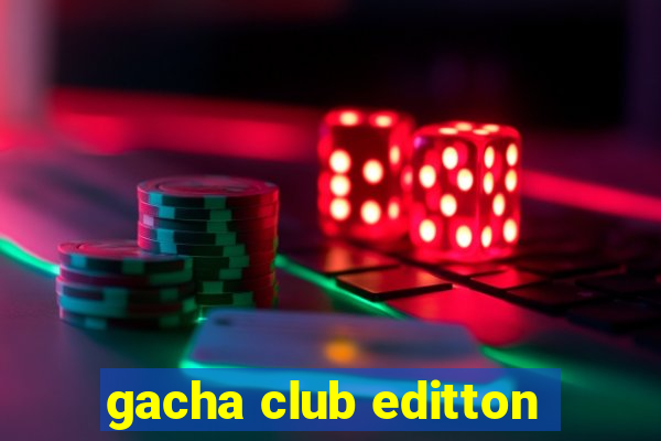 gacha club editton