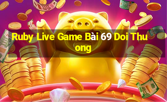 Ruby Live Game Bài 69 Doi Thuong