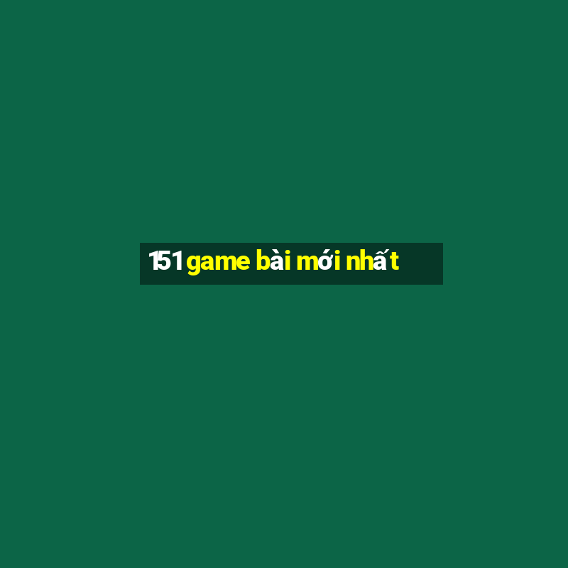 151 game bài mới nhất