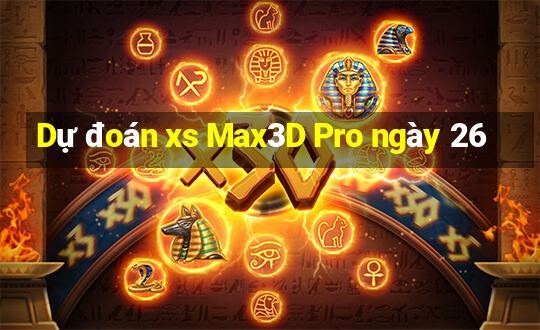 Dự đoán xs Max3D Pro ngày 26