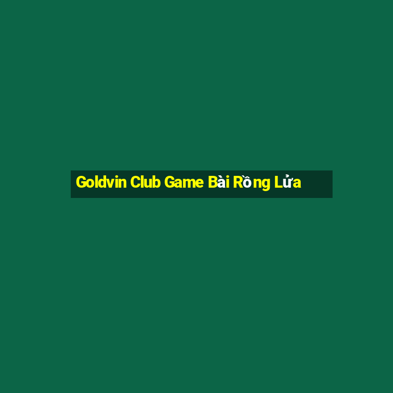 Goldvin Club Game Bài Rồng Lửa