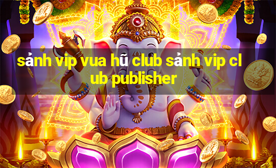 sảnh vip vua hũ club sảnh vip club publisher