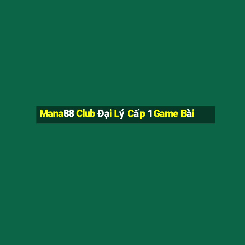 Mana88 Club Đại Lý Cấp 1 Game Bài