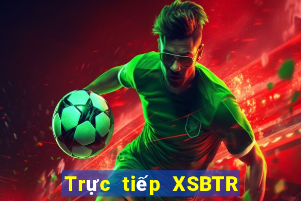 Trực tiếp XSBTR Thứ 5