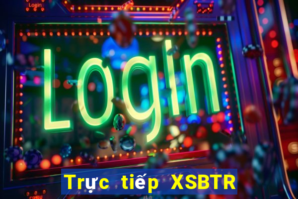 Trực tiếp XSBTR Thứ 5