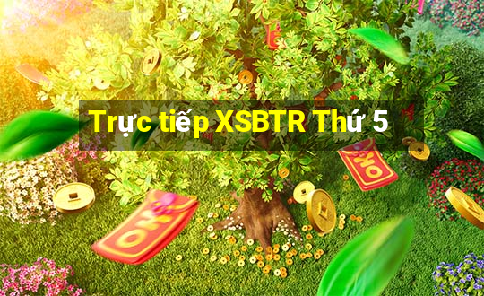 Trực tiếp XSBTR Thứ 5