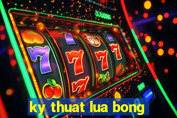 ky thuat lua bong