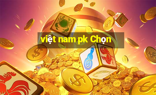 việt nam pk Chọn