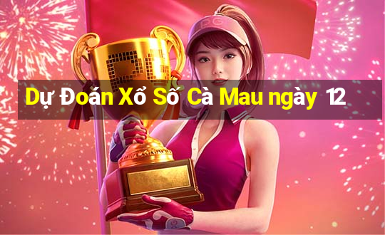 Dự Đoán Xổ Số Cà Mau ngày 12