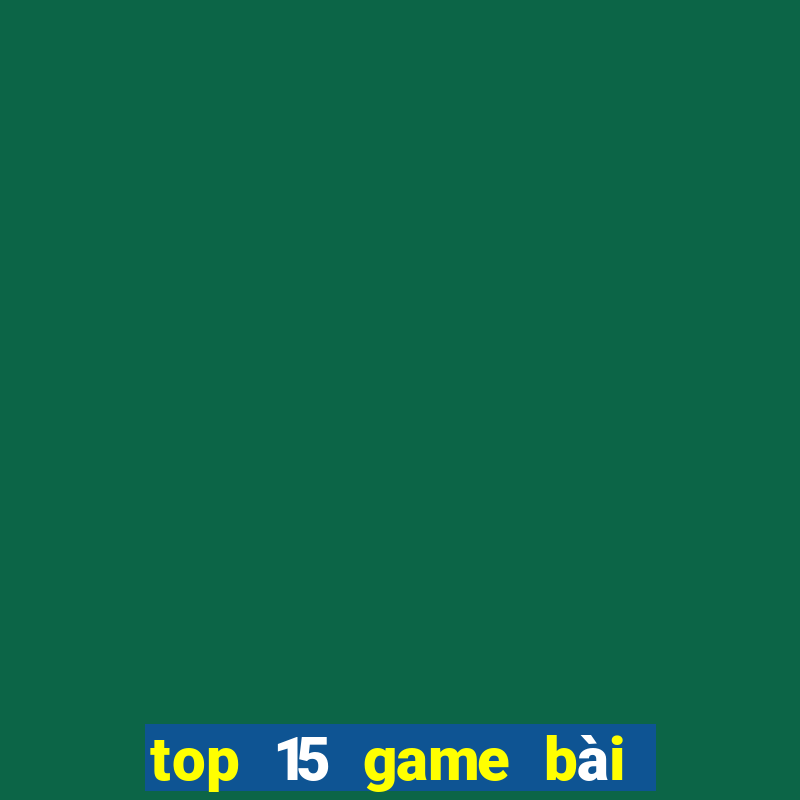 top 15 game bài đổi thưởng