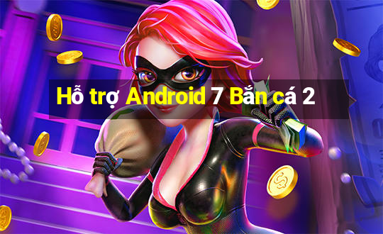 Hỗ trợ Android 7 Bắn cá 2