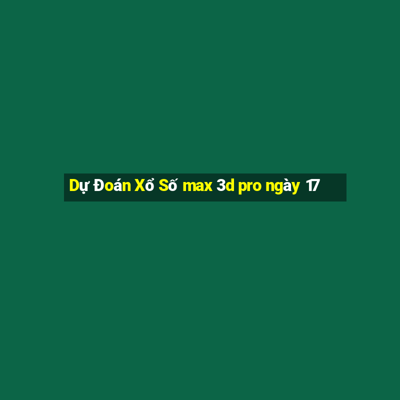 Dự Đoán Xổ Số max 3d pro ngày 17