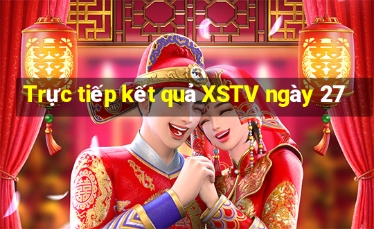 Trực tiếp kết quả XSTV ngày 27