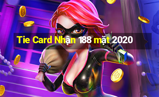 Tie Card Nhận 188 mặt 2020