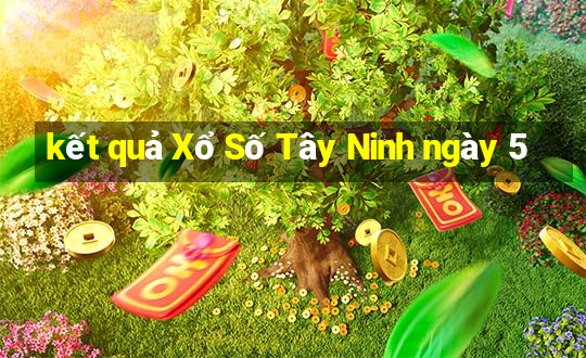 kết quả Xổ Số Tây Ninh ngày 5