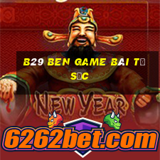 B29 Ben Game Bài Tứ Sắc