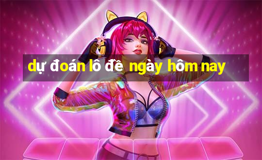 dự đoán lô đề ngày hôm nay