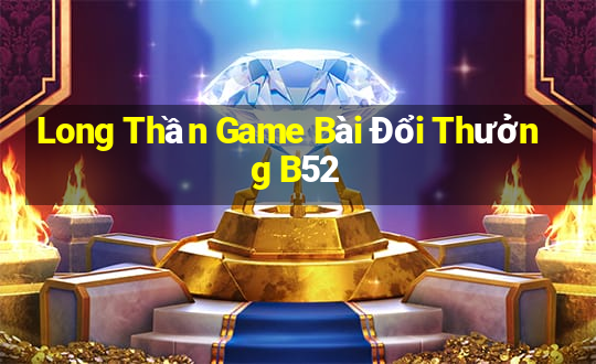 Long Thần Game Bài Đổi Thưởng B52