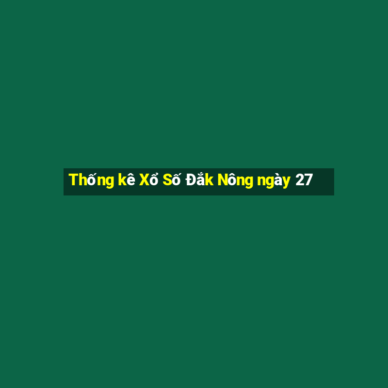 Thống kê Xổ Số Đắk Nông ngày 27