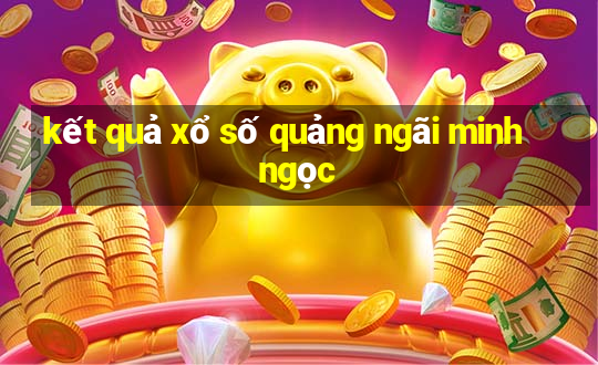 kết quả xổ số quảng ngãi minh ngọc