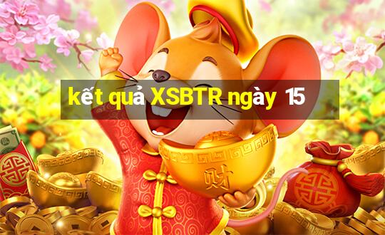 kết quả XSBTR ngày 15