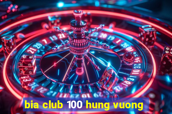 bia club 100 hung vuong