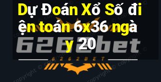 Dự Đoán Xổ Số điện toán 6x36 ngày 20