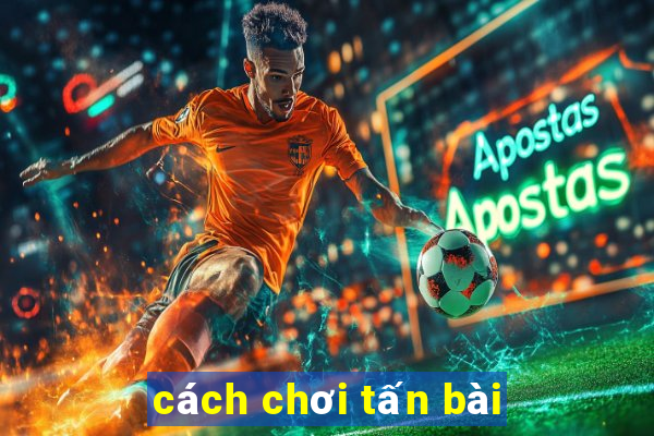 cách chơi tấn bài