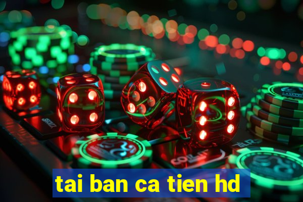 tai ban ca tien hd