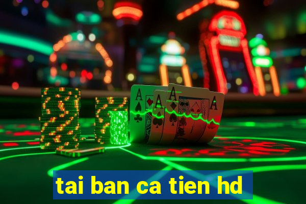 tai ban ca tien hd