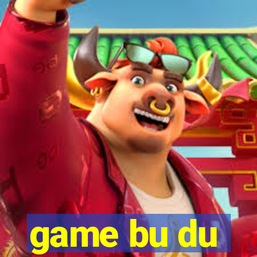 game bu du