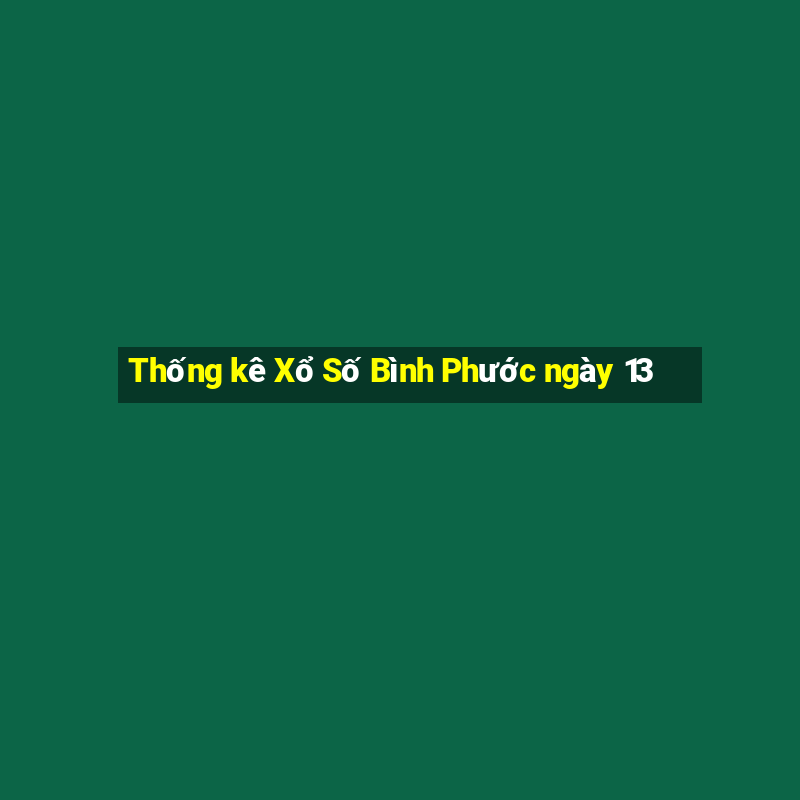 Thống kê Xổ Số Bình Phước ngày 13