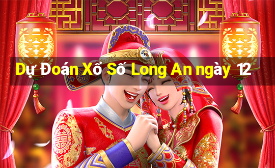 Dự Đoán Xổ Số Long An ngày 12