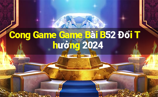 Cong Game Game Bài B52 Đổi Thưởng 2024