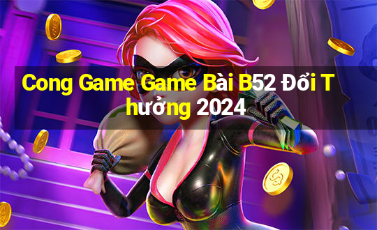 Cong Game Game Bài B52 Đổi Thưởng 2024