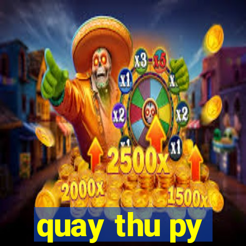 quay thu py