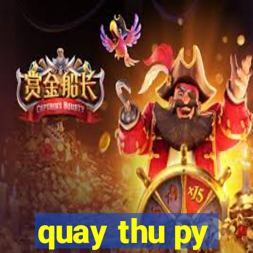 quay thu py