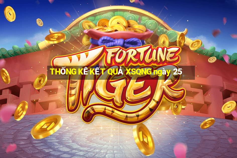 THỐNG KÊ KẾT QUẢ XSQNG ngày 25