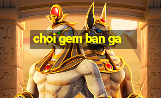 choi gem ban ga