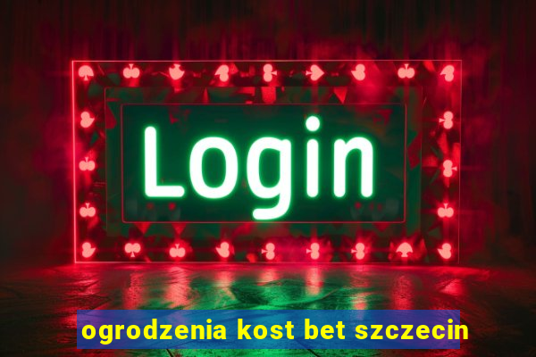 ogrodzenia kost bet szczecin